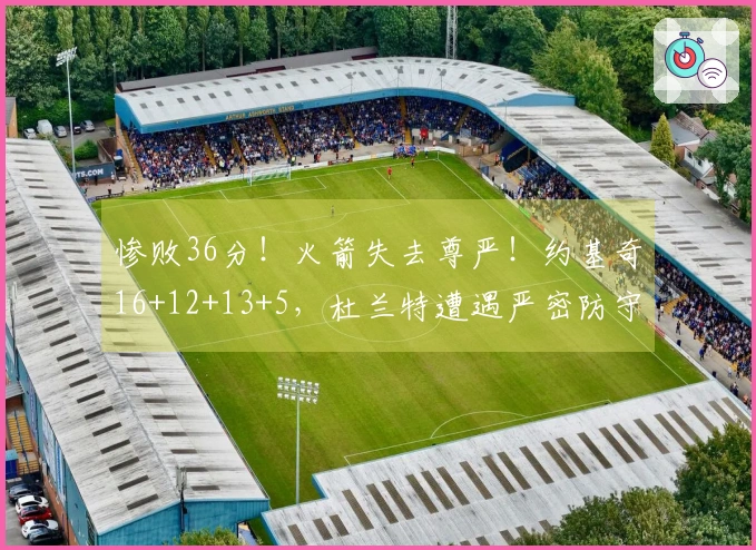 惨败36分！火箭失去尊严！约基奇16+12+13+5，杜兰特遭遇严密防守