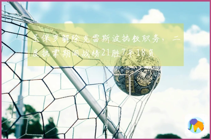 圣保罗解除克雷斯波执教职务，二度执掌期间战绩21胜7平18负