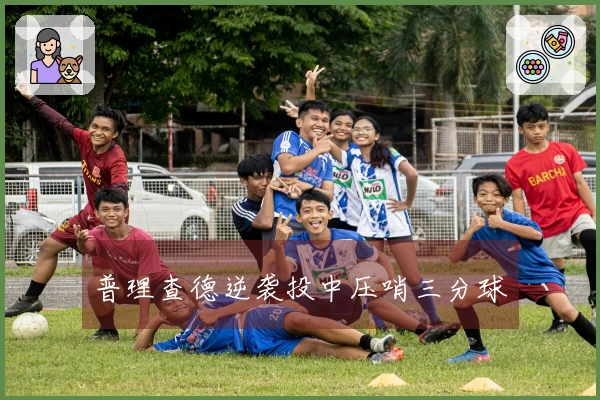 普理查德逆袭投中压哨三分球