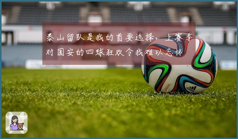 泰山留队是我的首要选择，上赛季对国安的四球狂欢令我难以忘怀