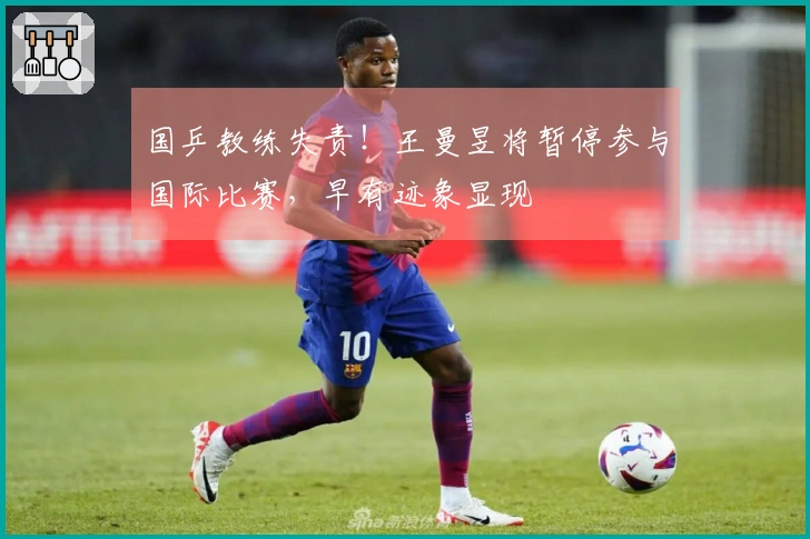 国乒教练失责！王曼昱将暂停参与国际比赛，早有迹象显现