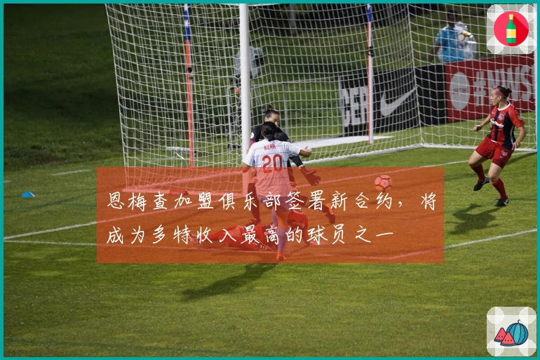 恩梅查加盟俱乐部签署新合约，将成为多特收入最高的球员之一
