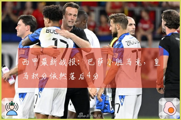西甲最新战报：巴萨小胜马竞，皇马积分依然落后4分