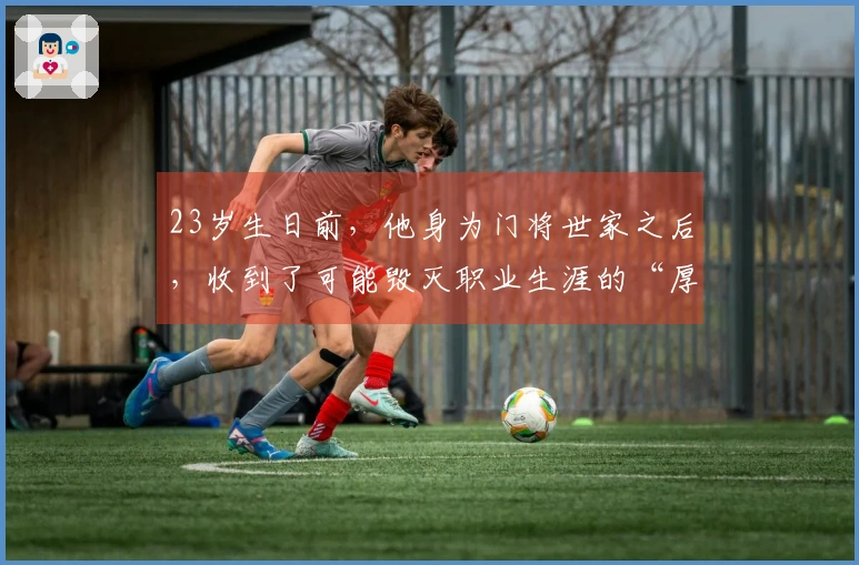 23岁生日前，他身为门将世家之后，收到了可能毁灭职业生涯的“厚礼”