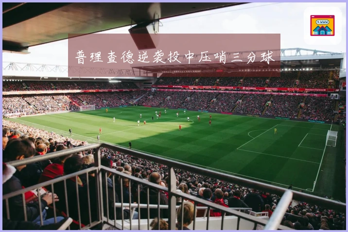 普理查德逆袭投中压哨三分球