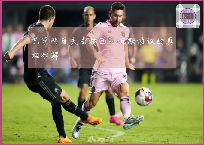 巴萨两度失去梅西，沉默协议的真相难解