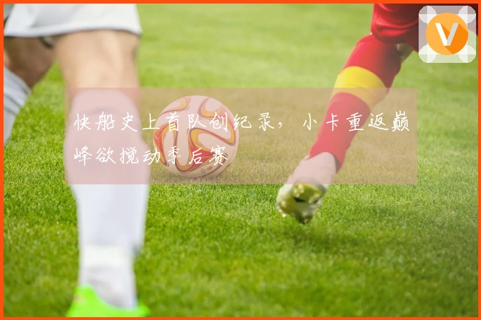快船史上首队创纪录，小卡重返巅峰欲搅动季后赛