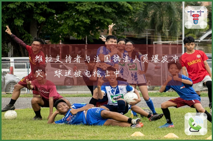 维拉支持者与法国执法人员爆发冲突，球迷被电枪击中