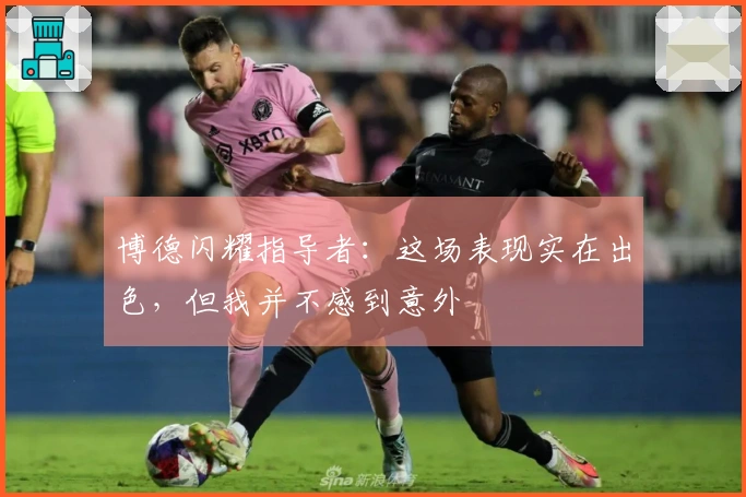 博德闪耀指导者：这场表现实在出色，但我并不感到意外